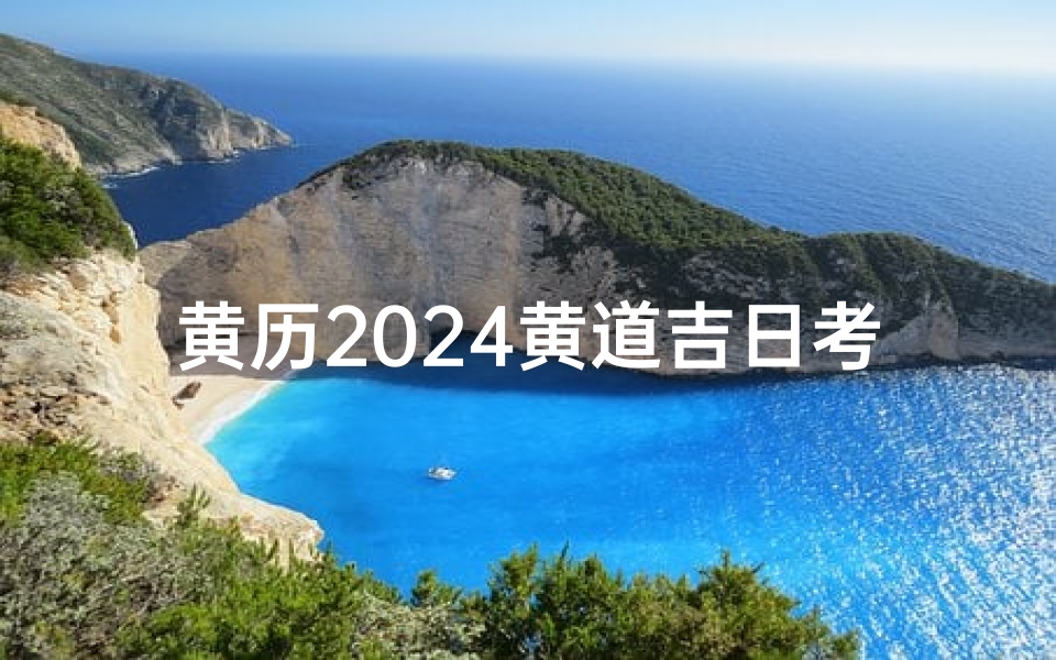 黄历2024黄道吉日考试(2021224黄道吉日)