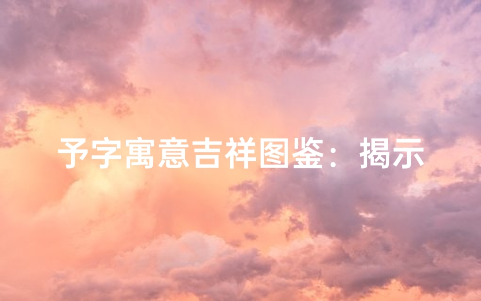 予字寓意吉祥图鉴:揭示吉凶奥秘,指引人生方向