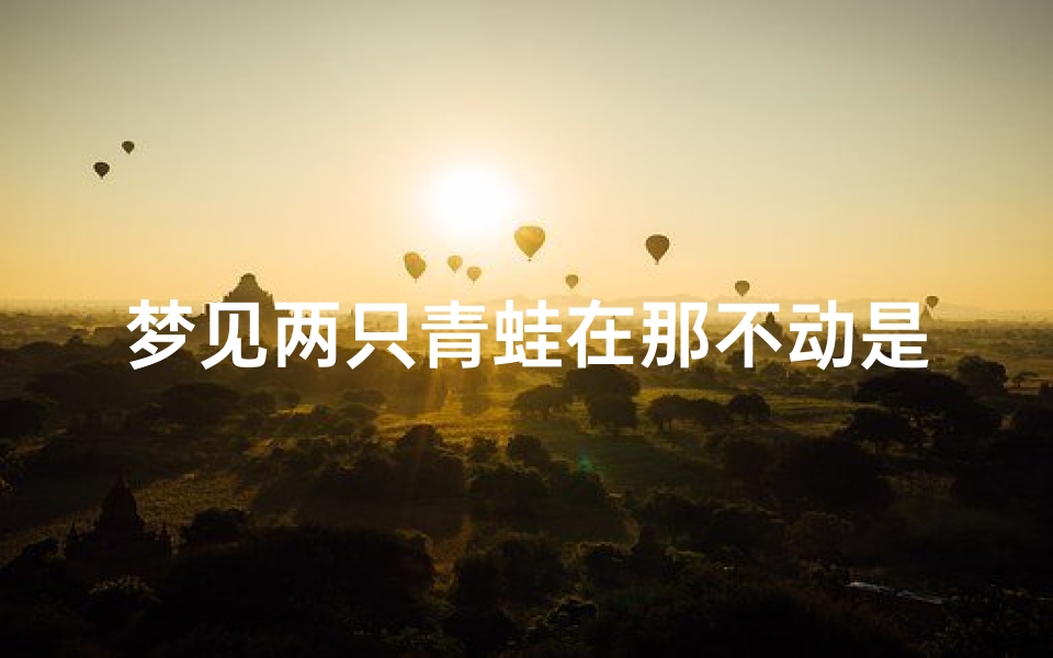 梦见两只青蛙在那不动是什么预兆