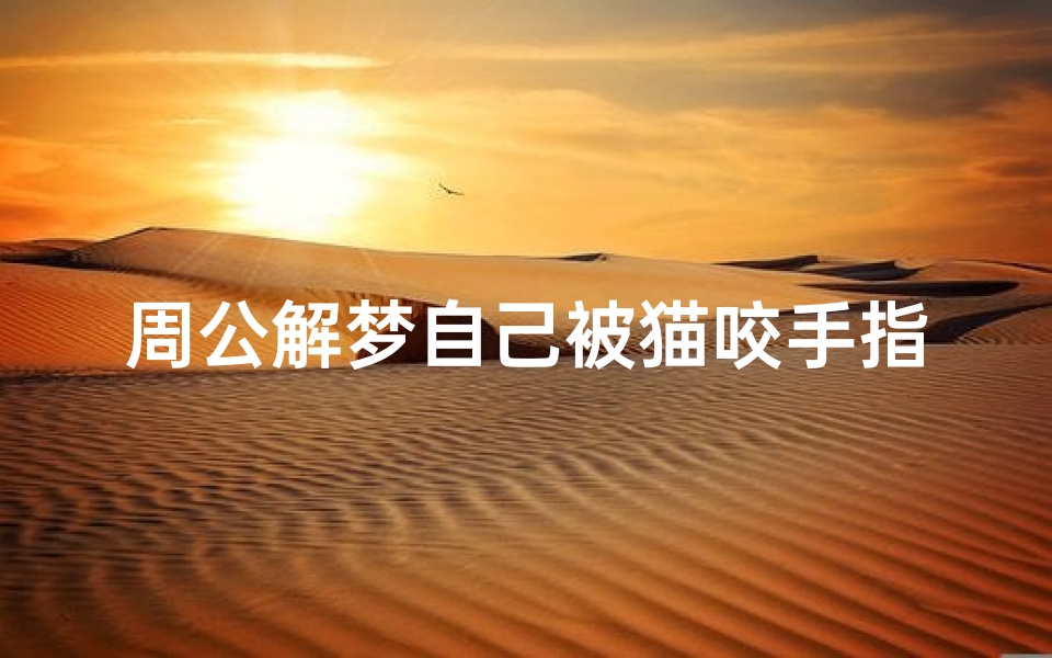 周公解梦自己被猫咬手指(梦见自己被猫咬到手指)