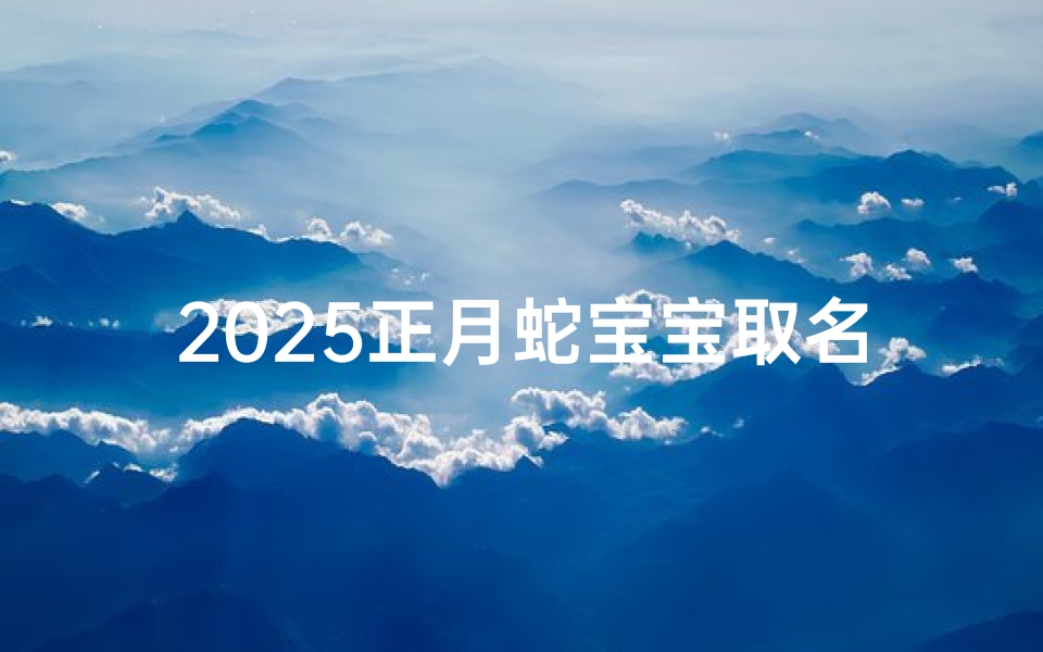 2025正月蛇宝宝取名字最佳字