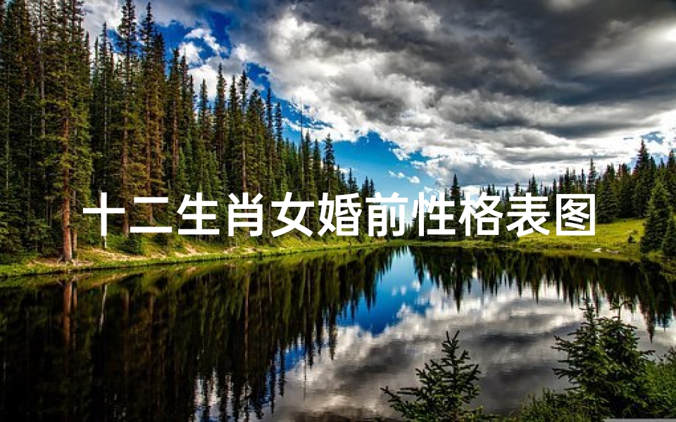十二生肖女婚前性格表图片(十二生肖最佳配对表格图片)