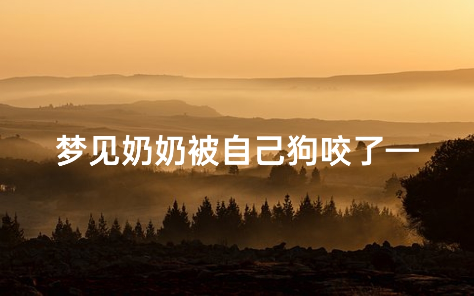 梦见奶奶被自己狗咬了—梦见奶奶咬我怎么回事?