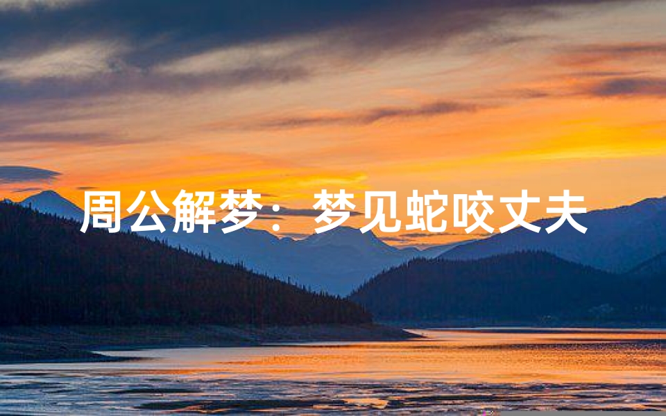周公解梦:梦见蛇咬丈夫的九重解读与生活启示