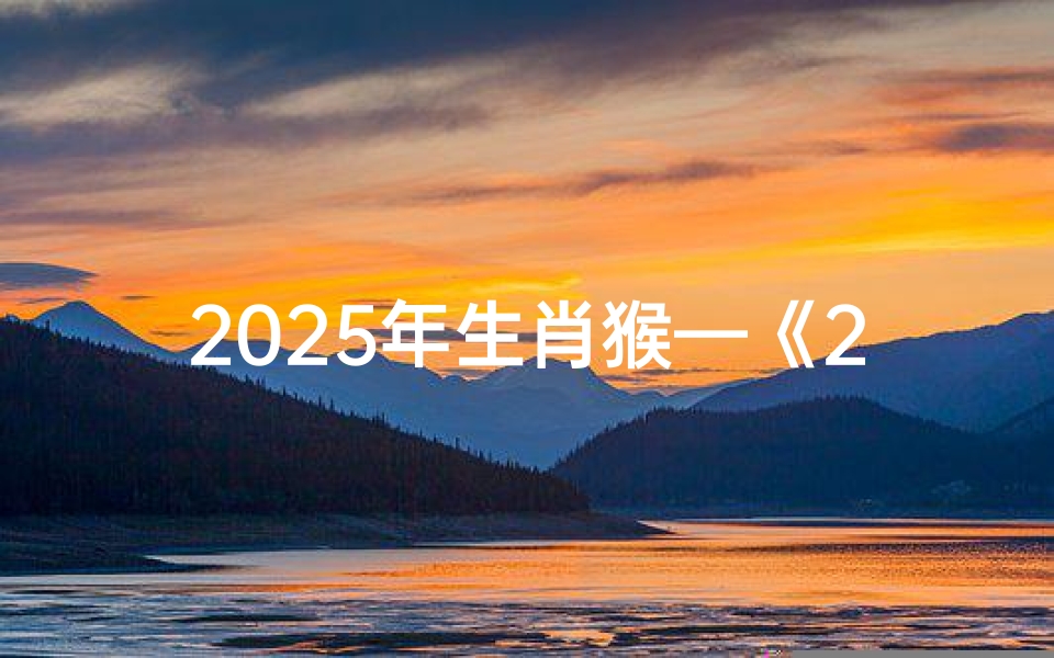2025年生肖猴—《2025生肖猴运势详析:猴年运程大揭秘》