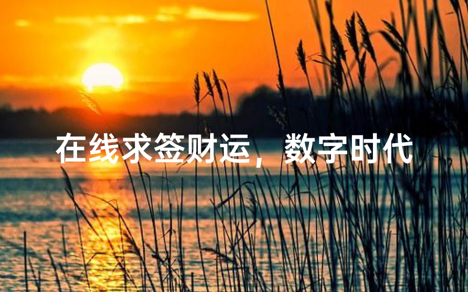 在线求签财运,数字时代的财富趋势预测与招财方法解析