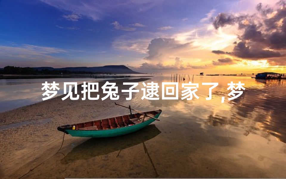 梦见把兔子逮回家了,梦见逮了只兔子最后又给放了