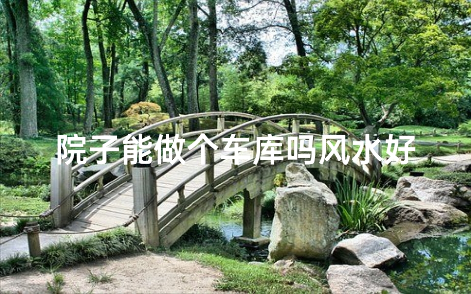 院子能做个车库吗风水好吗(院子建车库风水适宜吗?选址指南)