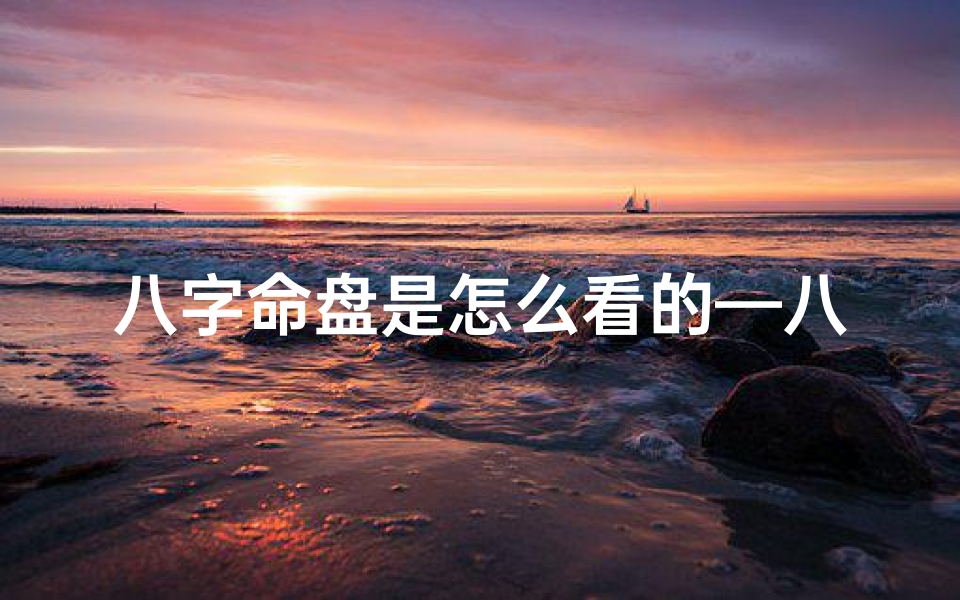 八字命盘是怎么看的—八字命盘揭秘:解读命运之谜的神奇法则