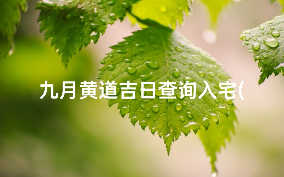 九月黄道吉日查询入宅(九月份适合乔迁新居的黄道吉日)