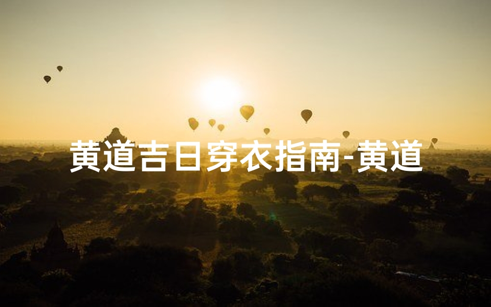 黄道吉日穿衣指南-黄道吉日穿衣指南:穿对吉服,好运连连
