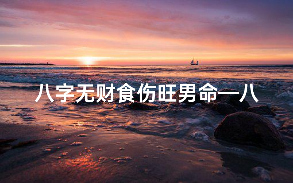 八字无财食伤旺男命—八字无财食伤旺,男命运势解析之道