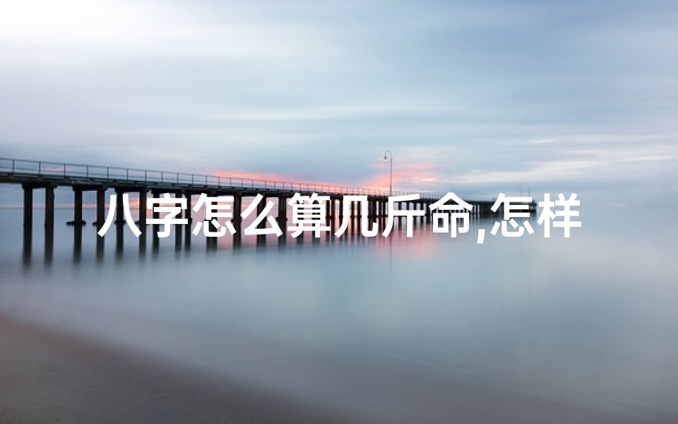 八字怎么算几斤命,怎样测算八字几斤几两
