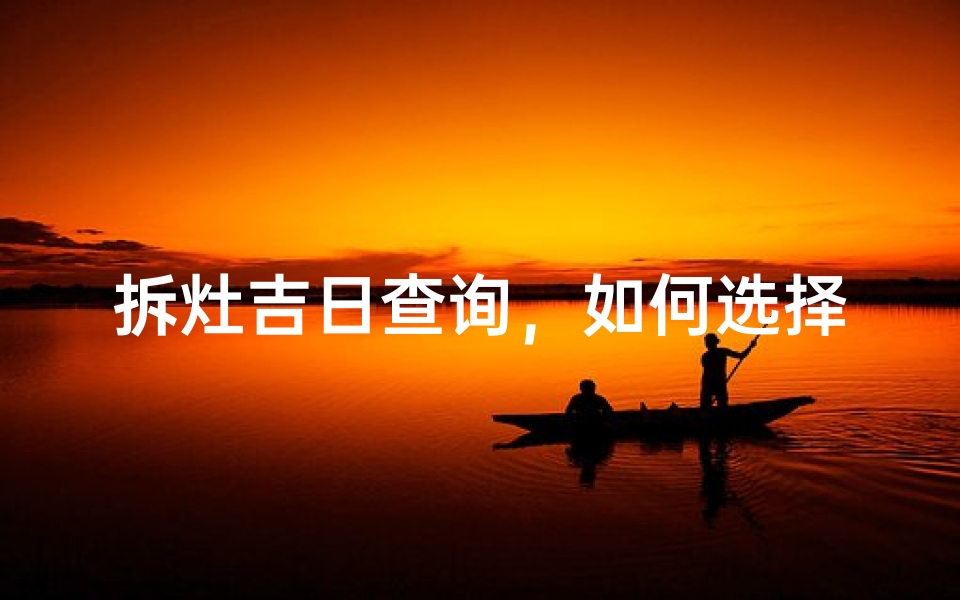 拆灶吉日查询,如何选择最佳拆灶时间