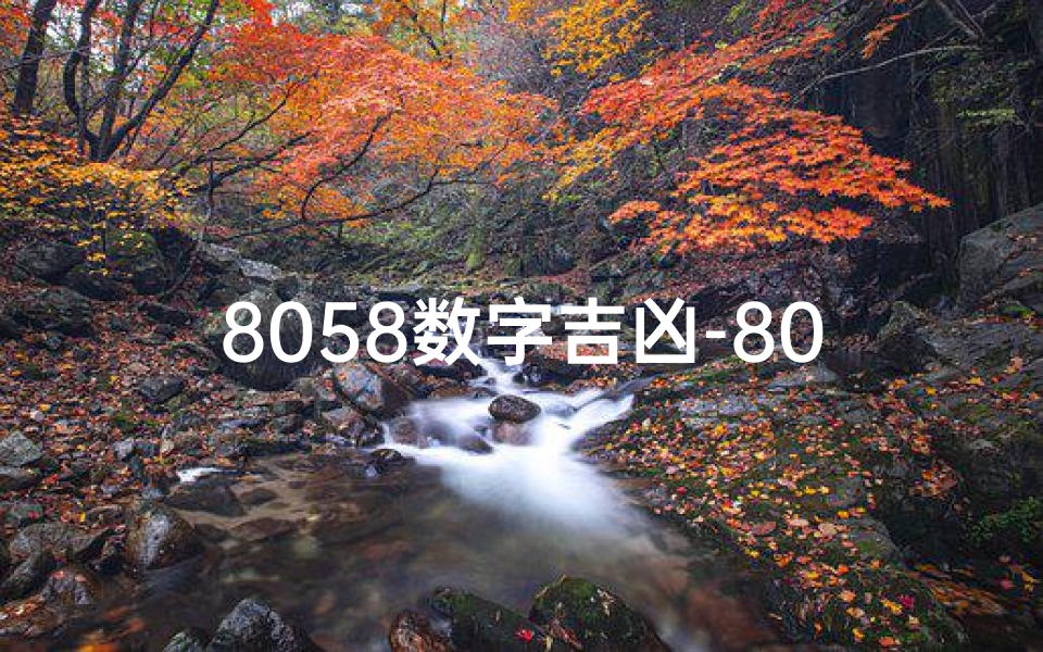 8058数字吉凶-8058数字吉凶揭秘:运势好坏一测便知