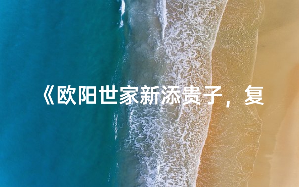《欧阳世家新添贵子,复姓男宝宝闪耀登场》