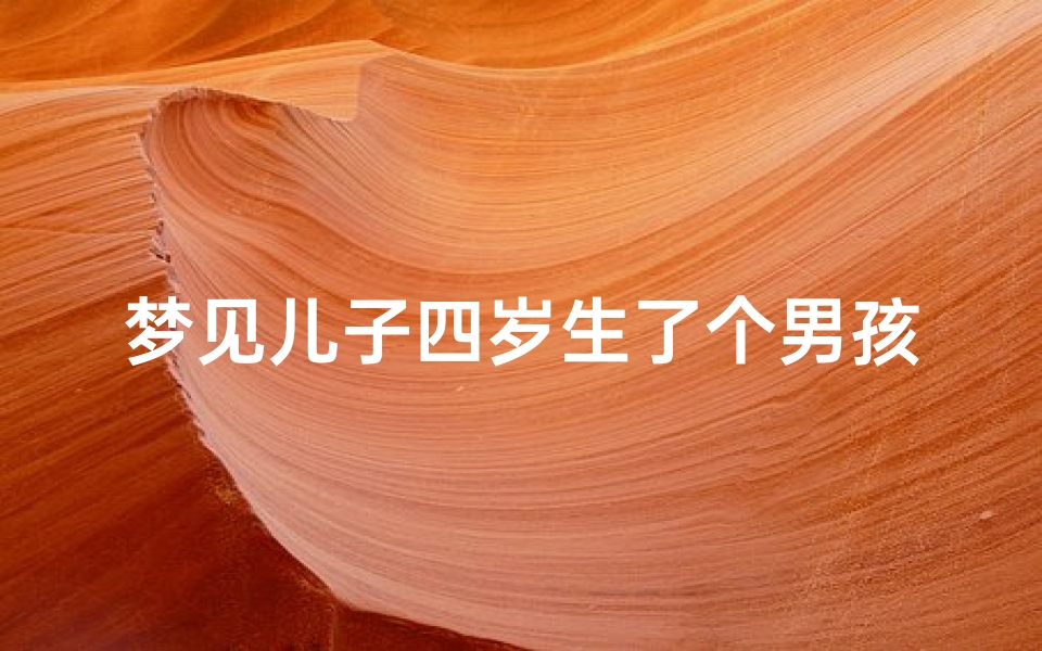 梦见儿子四岁生了个男孩_梦见有个儿子三四岁了