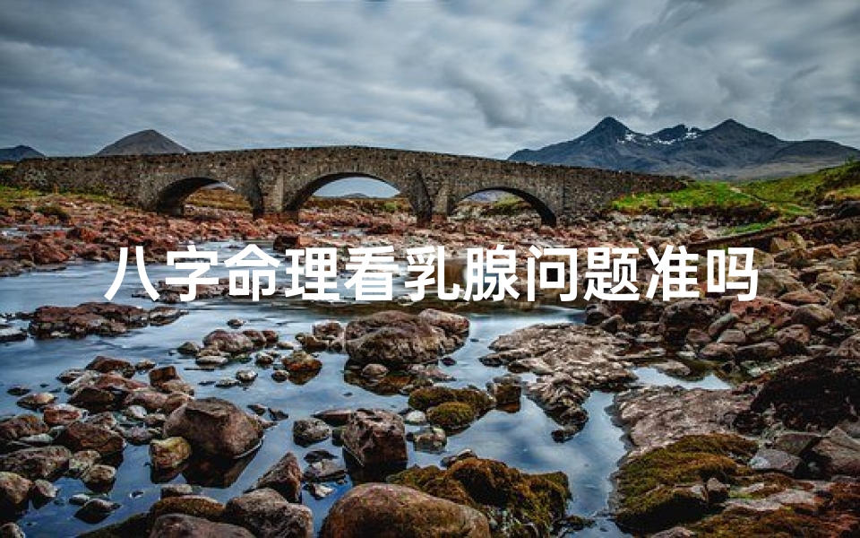 八字命理看乳腺问题准吗;八字命理解读:乳腺问题预测准不准?