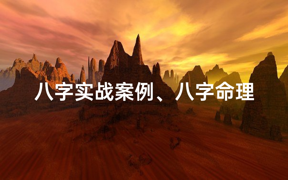 八字实战案例、八字命理揭秘:真实案例分析破解人生运势