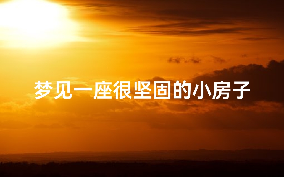 梦见一座很坚固的小房子—梦见一个小屋