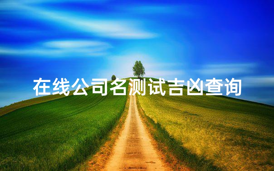 在线公司名测试吉凶查询(老黄历公司名称测吉凶免费测试,免费测店名吉凶打分)
