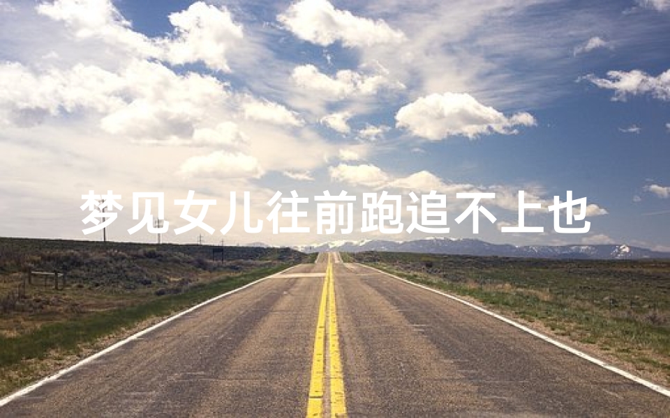 梦见女儿往前跑追不上也喊不停、梦见女儿在前面跑我在后面追也追不上