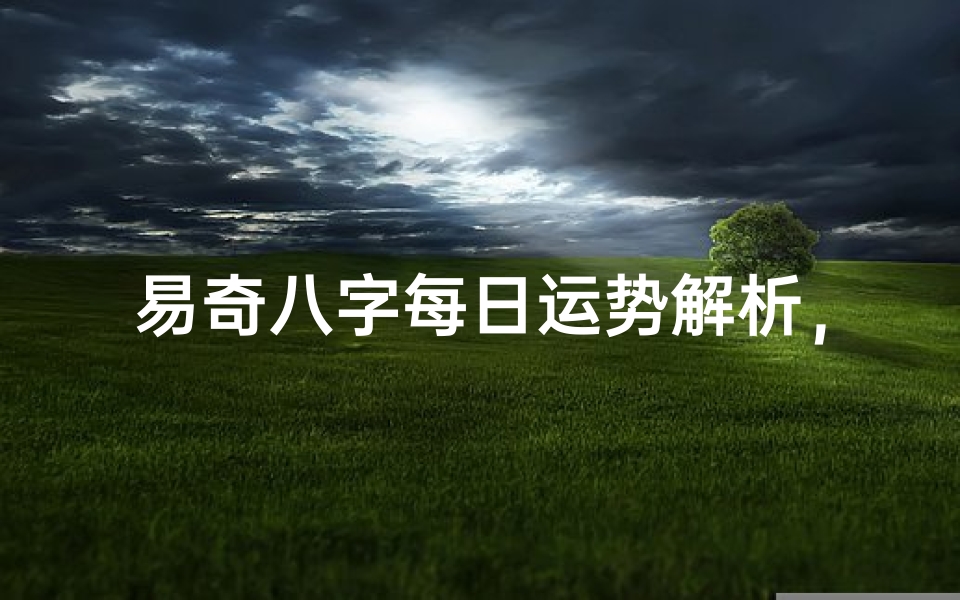 易奇八字每日运势解析,助你把握吉凶时机
