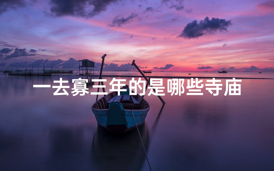 一去寡三年的是哪些寺庙;一去寡三年:探寻神秘寺庙之旅