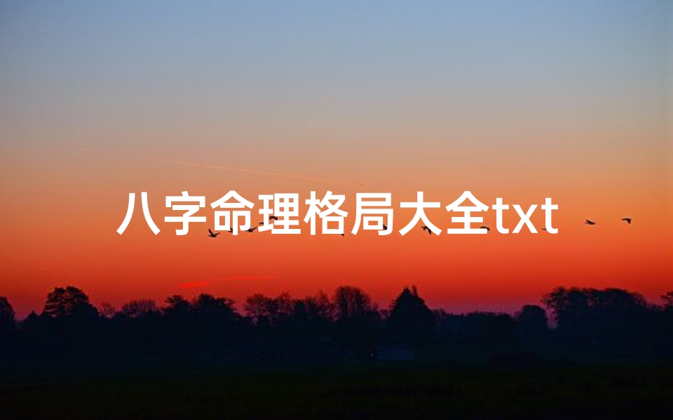 八字命理格局大全txt—《八字命理格局大全txt:揭秘命运奥秘秘籍》