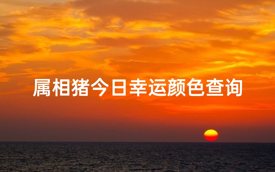 属相猪今日幸运颜色查询(生肖猪的吉祥属相是啥,生肖猪的幸运颜色是什么啊 )