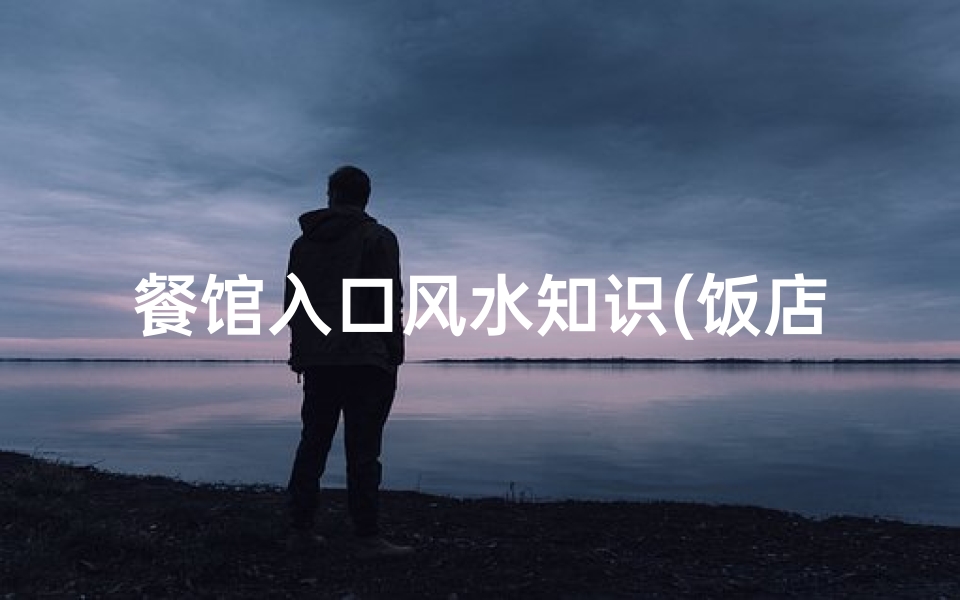 餐馆入口风水知识(饭店的招财风水有什么讲究)