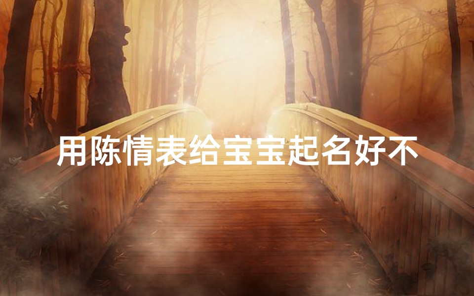 用陈情表给宝宝起名好不好(文言文里的所有虚词实词)
