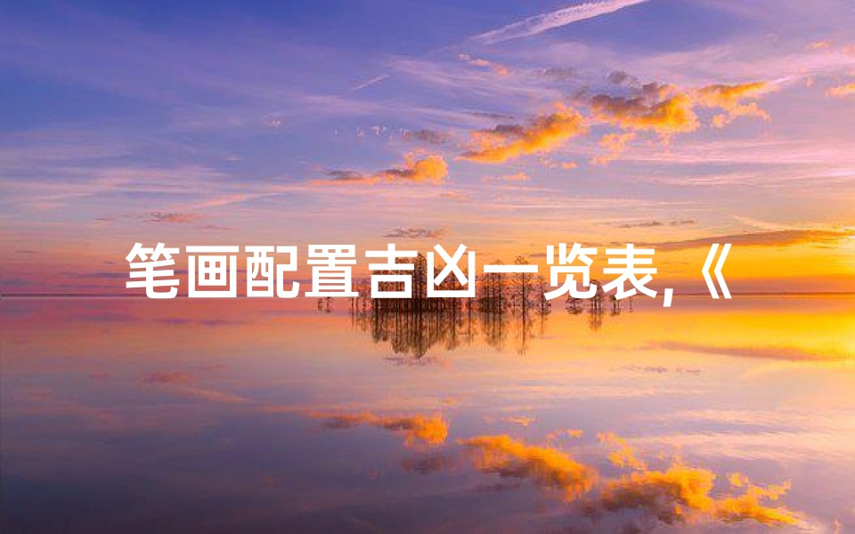 笔画配置吉凶一览表,《笔画配置吉凶揭秘:详尽大全解读》