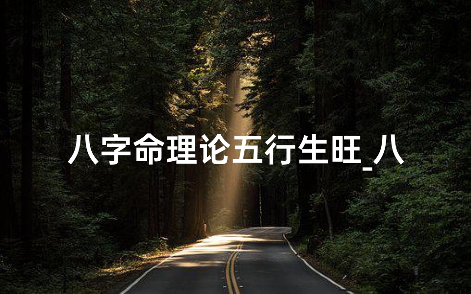 八字命理论五行生旺_八字命理论五行生旺是什么