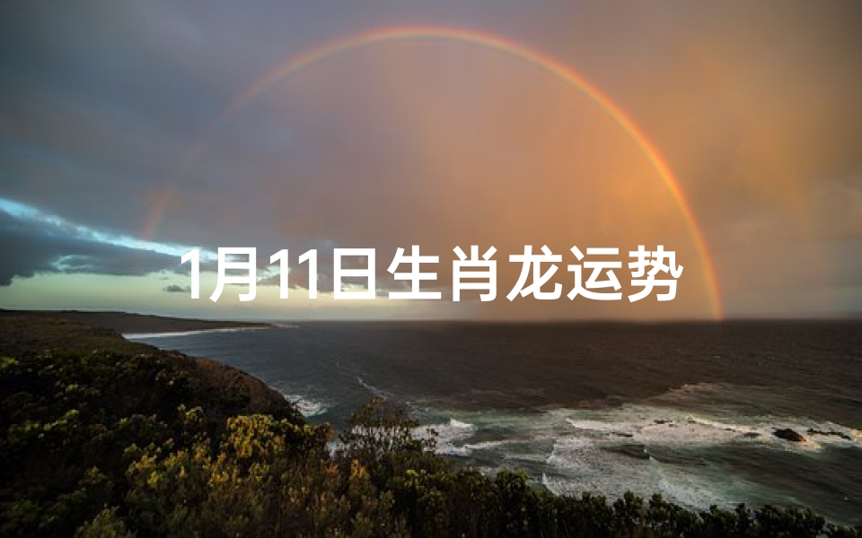 1月11日生肖龙运势