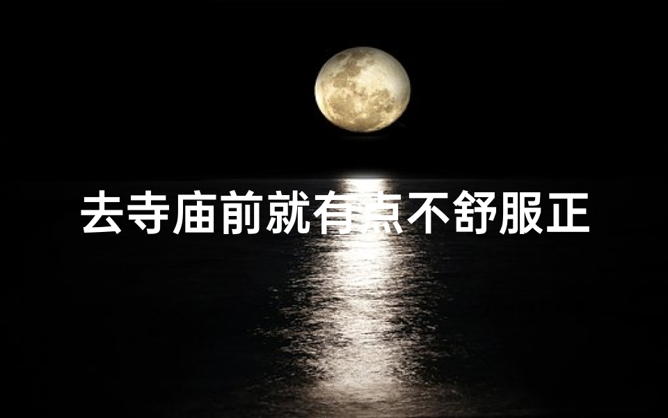 去寺庙前就有点不舒服正常吗