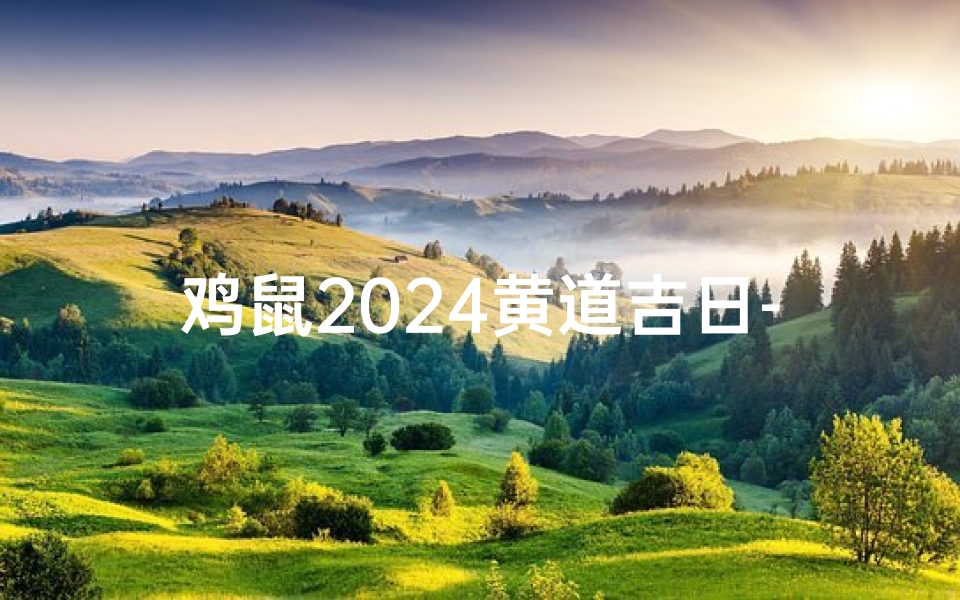 鸡鼠2024黄道吉日-鸡在鼠年运势