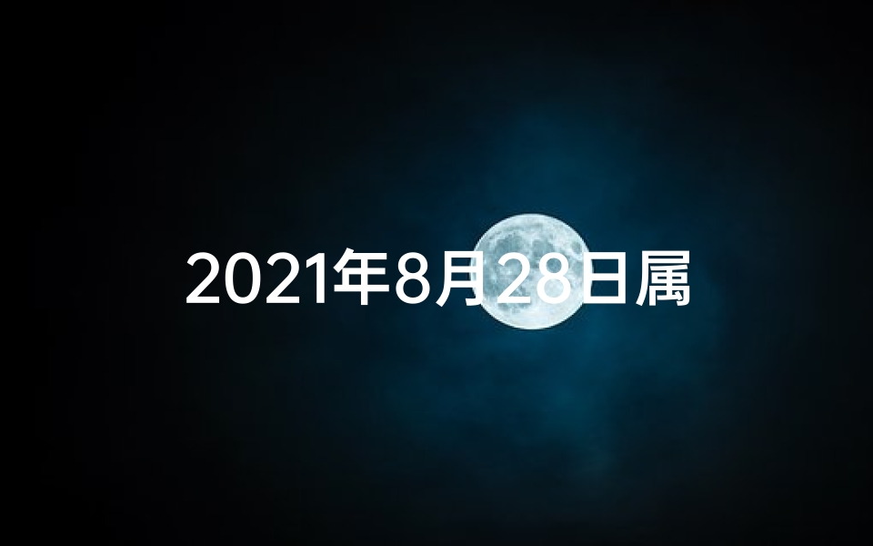 2021年8月28日属相-8月28日生肖运势揭秘:每日运势吉凶一览