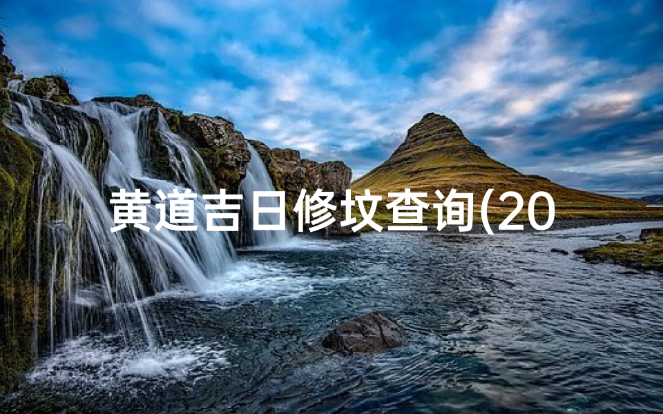 黄道吉日修坟查询(2025年5月哪天修坟最好最吉利)