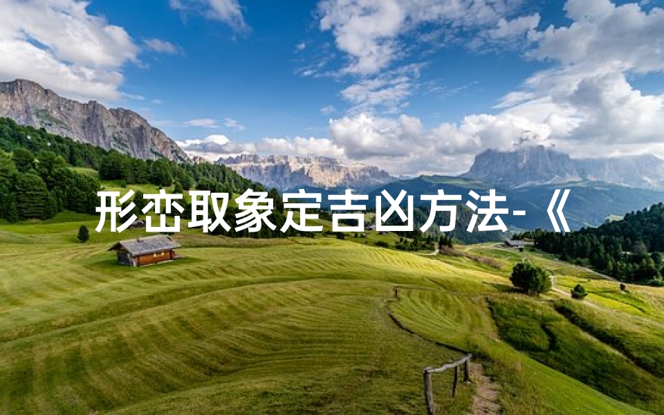 形峦取象定吉凶方法-《形峦取象:揭秘风水吉凶判定秘法》