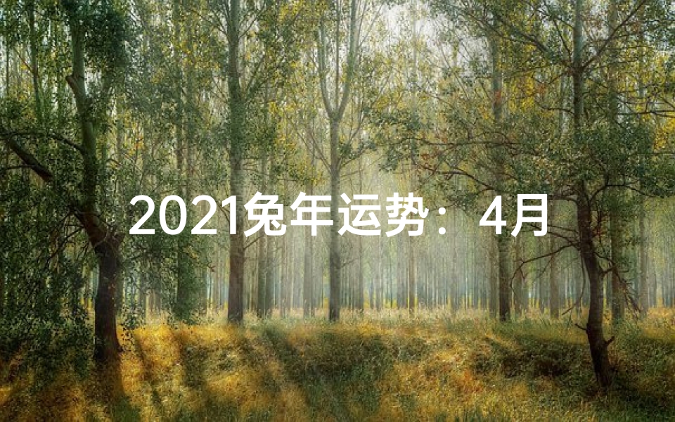 2021兔年运势:4月兔跃龙门,财运亨通
