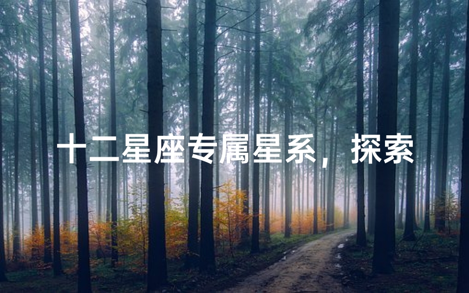 十二星座专属星系,探索属于你的宇宙奥秘
