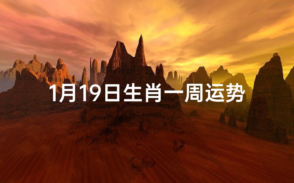 1月19日生肖一周运势—1月19日生肖一周运势运程