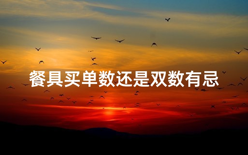 餐具买单数还是双数有忌讳么_餐具买单风水:巧选餐具,财运亨通秘诀