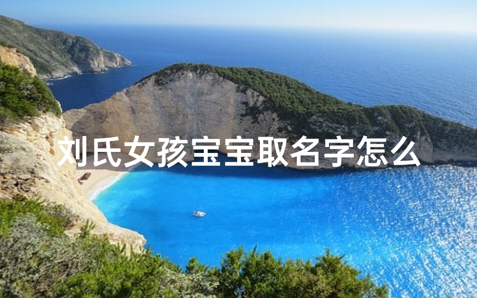 刘氏女孩宝宝取名字怎么取—刘氏小女孩取名字
