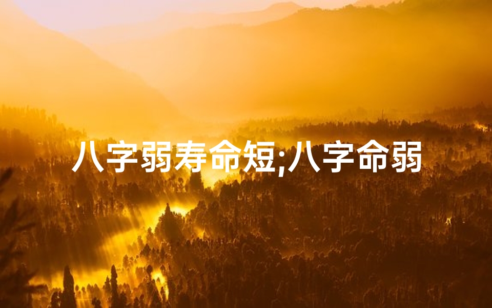 八字弱寿命短;八字命弱与寿命长短有何关联?