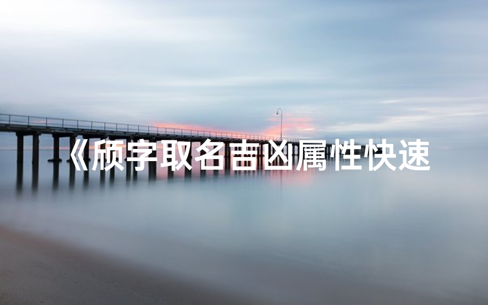 《颀字取名吉凶属性快速查询指南》