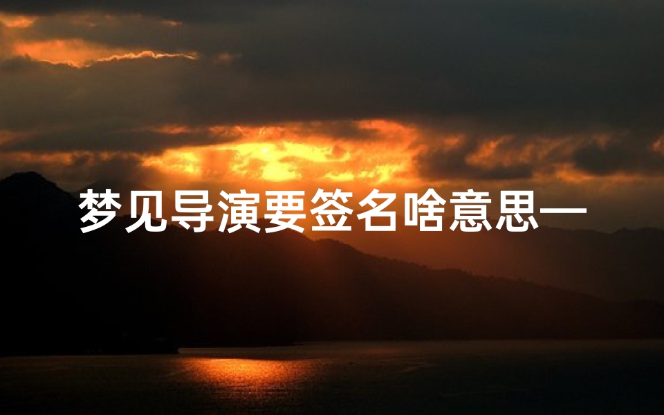 梦见导演要签名啥意思—梦见导演和演员