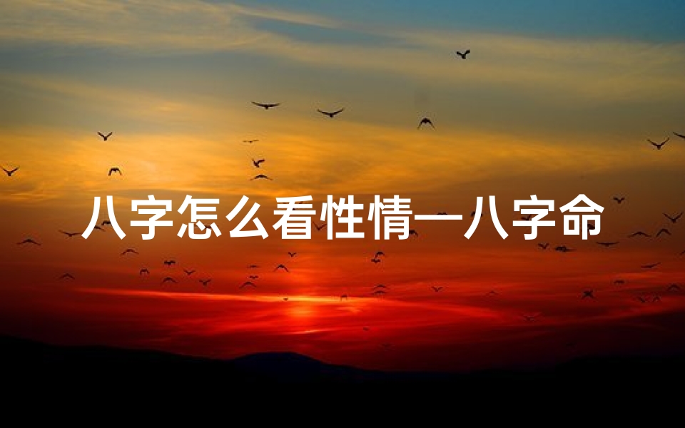 八字怎么看性情—八字命理揭秘:男性性情与婚姻奥秘