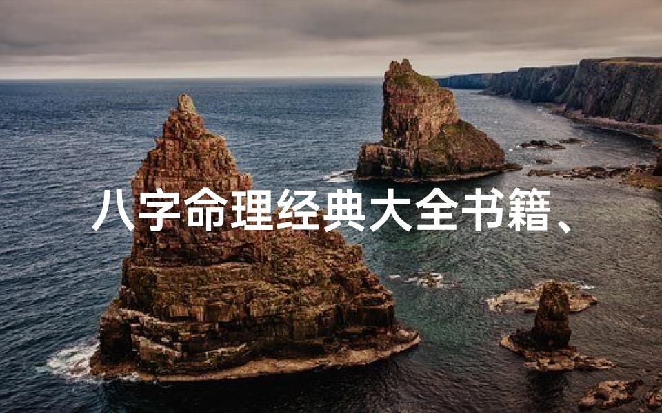 八字命理经典大全书籍、《八字命理经典大全:揭秘命运奥秘之秘籍》